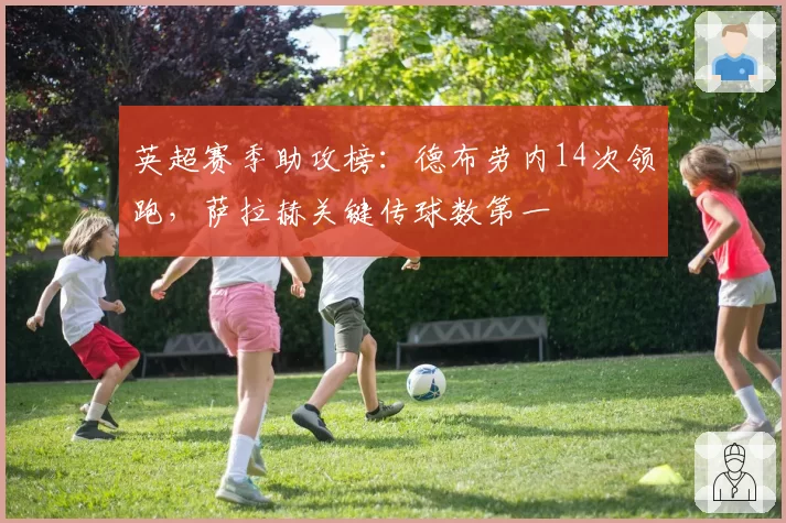 英超赛季助攻榜：德布劳内14次领跑，萨拉赫关键传球数第一