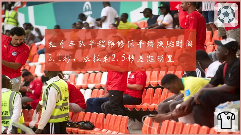 红牛车队半程维修区平均换胎时间2.1秒，法拉利2.5秒差距明显