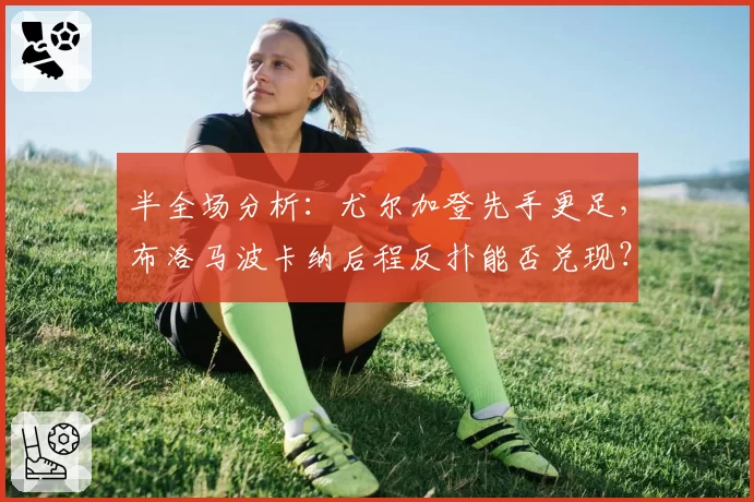 半全场分析：尤尔加登先手更足，布洛马波卡纳后程反扑能否兑现？