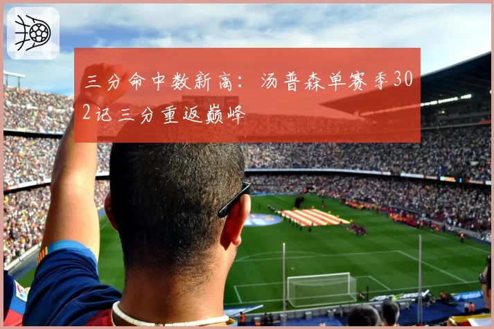 三分命中数新高：汤普森单赛季302记三分重返巅峰