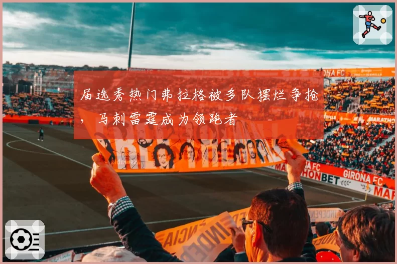 届选秀热门弗拉格被多队摆烂争抢，马刺雷霆成为领跑者