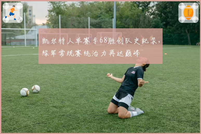 凯尔特人单赛季68胜创队史纪录,绿军常规赛统治力再达巅峰