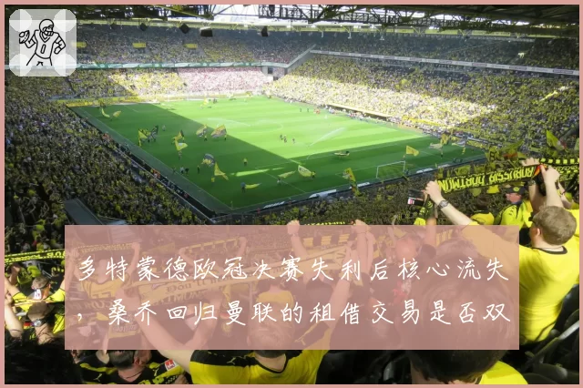 多特蒙德欧冠决赛失利后核心流失，桑乔回归曼联的租借交易是否双输？