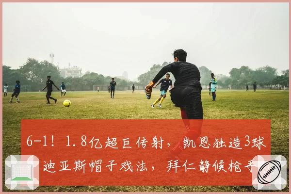 6-1!1.8亿超巨传射,凯恩独造3球,迪亚斯帽子戏法,拜仁静候枪手