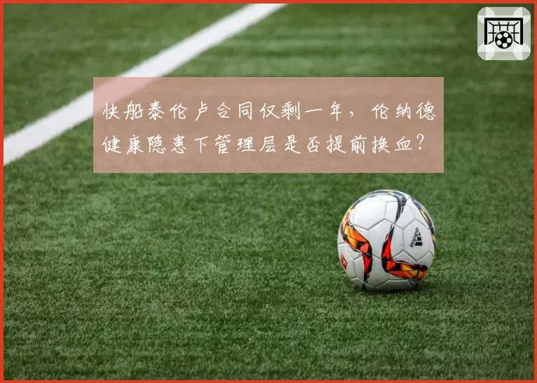 快船泰伦卢合同仅剩一年,伦纳德健康隐患下管理层是否提前换血?