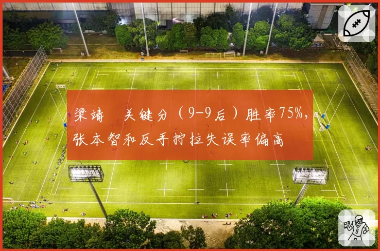 梁靖崑关键分(9-9后)胜率75%,张本智和反手拧拉失误率偏高