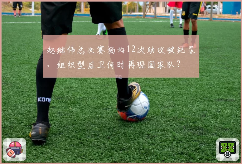 赵继伟总决赛场均12次助攻破纪录,组织型后卫何时再现国家队?