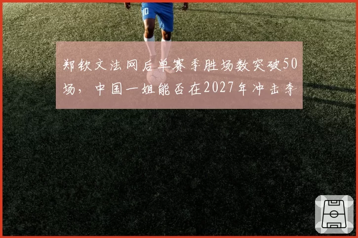 郑钦文法网后单赛季胜场数突破50场，中国一姐能否在2027年冲击李娜两满贯纪录？