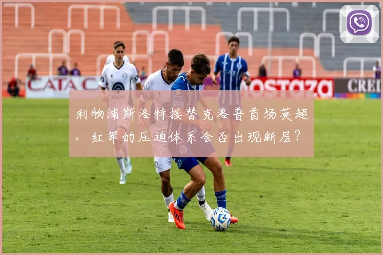 利物浦斯洛特接替克洛普首场英超,红军的压迫体系会否出现断层?