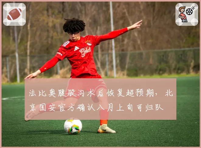 法比奥腹股沟术后恢复超预期,北京国安官方确认八月上旬可归队