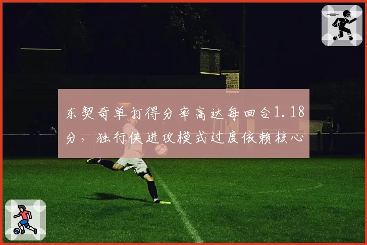 东契奇单打得分率高达每回合1.18分，独行侠进攻模式过度依赖核心